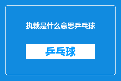 执裁是什么意思乒乓球(执裁是什么意思乒乓球的疑问句长标题：

什么是执裁在乒乓球比赛中的含义？)