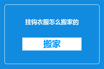 挂钩衣服怎么搬家的(如何安全地处理并搬运挂钩衣服？)