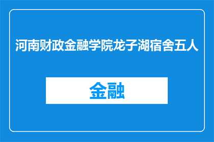 河南财政金融学院龙子湖宿舍五人(河南财政金融学院龙子湖宿舍五人是否已入住？)