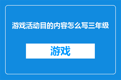 游戏活动目的内容怎么写三年级(如何撰写一个吸引三年级学生的游戏活动目的内容？)