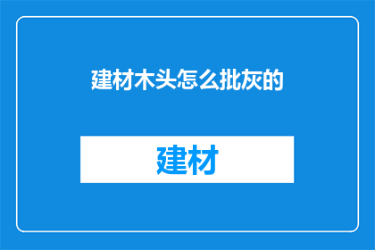 建材木头怎么批灰的(如何正确批灰处理建材中的木头部分？)