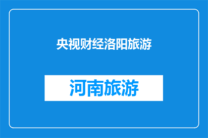 央视财经洛阳旅游(央视财经洛阳旅游：探索古都魅力，体验文化之旅？)