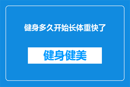 健身多久开始长体重快了(健身多久后体重开始迅速增加？)