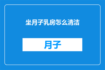 坐月子乳房怎么清洁(坐月子期间，如何正确清洁乳房以保持健康？)