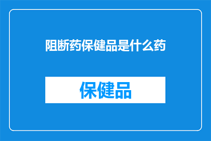 阻断药保健品是什么药(阻断药保健品是什么？)