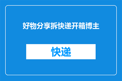 好物分享拆快递开箱博主(你期待的开箱体验：揭秘好物分享拆快递博主的神秘面纱)
