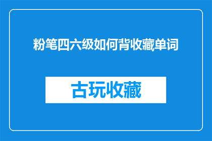 粉笔四六级如何背收藏单词(如何高效记忆并收藏四六级考试中的单词？)