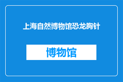 上海自然博物馆恐龙胸针(上海自然博物馆的恐龙胸针：一个引人入胜的展品吗？)