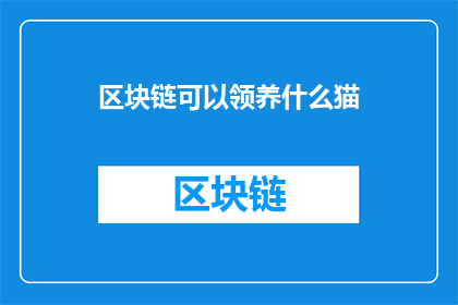 区块链可以领养什么猫(区块链技术能否实现领养猫咪的便捷体验？)