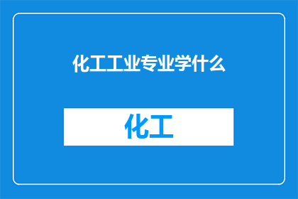 化工工业专业学什么(化工工业专业学什么？)