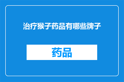 治疗猴子药品有哪些牌子(治疗猴子的药品品牌有哪些？)