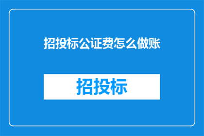 招投标公证费怎么做账(如何正确处理招投标过程中的公证费用记账？)