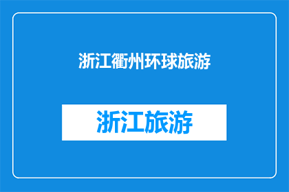 浙江衢州环球旅游(探索浙江衢州：环球旅游的魅力所在？)