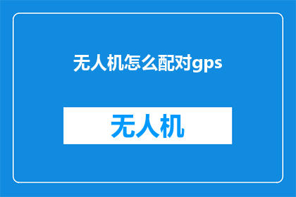 无人机怎么配对gps(无人机如何实现精准配对GPS系统？)