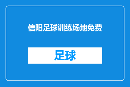信阳足球训练场地免费(信阳市的足球爱好者们，你们是否已经准备好迎接一个免费训练场地的惊喜？)