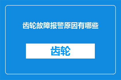 齿轮故障报警原因有哪些(齿轮故障报警的多重原因是什么？)