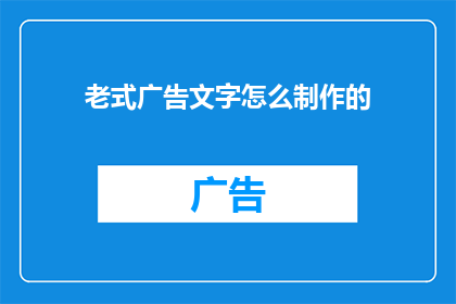 老式广告文字怎么制作的(如何制作出令人难忘的老式广告文字？)