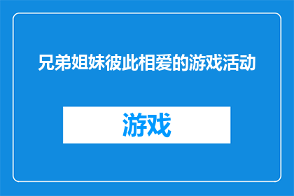 兄弟姐妹彼此相爱的游戏活动(兄弟姐妹之间如何通过游戏活动加深彼此的爱意？)