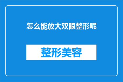 怎么能放大双眼整形呢(如何实现双眼整形的显著效果？)