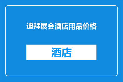 迪拜展会酒店用品价格(迪拜展会酒店用品价格：您是否了解其市场行情？)
