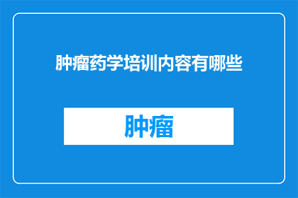 肿瘤药学培训内容有哪些(肿瘤药学培训内容有哪些？)