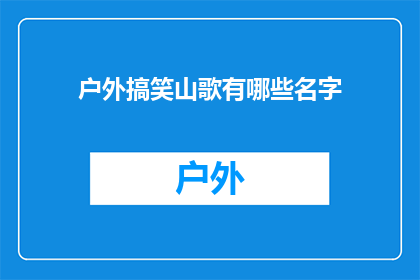 户外搞笑山歌有哪些名字(户外搞笑山歌有哪些名字？)