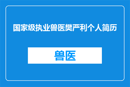 国家级执业兽医樊严利个人简历(国家级执业兽医樊严利：职业生涯的辉煌成就与专业贡献)