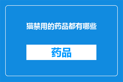 猫禁用的药品都有哪些(猫禁用的药品有哪些？)