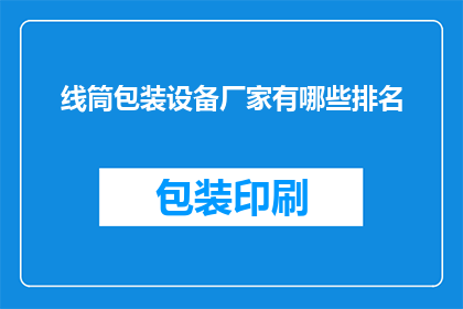 线筒包装设备厂家有哪些排名(线筒包装设备厂家排名一览，您知道哪些是行业佼佼者吗？)