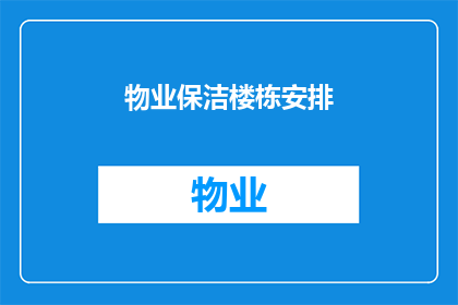 物业保洁楼栋安排(如何高效安排物业保洁工作，确保楼栋清洁有序？)