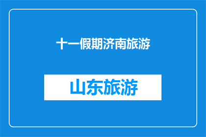 十一假期济南旅游(十一假期济南旅游：你准备好探索这座历史与现代交织的城市了吗？)