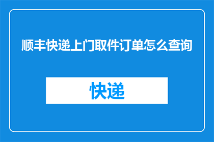 顺丰快递上门取件订单怎么查询(如何查询顺丰快递上门取件的订单详情？)