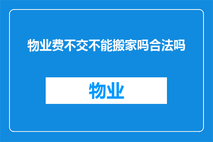 物业费不交不能搬家吗合法吗(物业费未缴，搬家行为是否合法？)