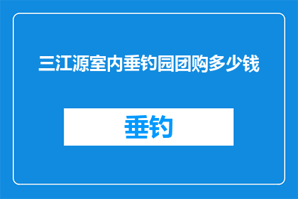 三江源室内垂钓园团购多少钱(三江源室内垂钓园团购价格是多少？)