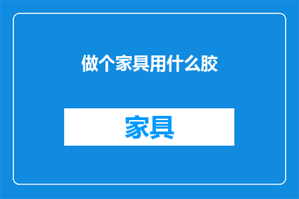 做个家具用什么胶(家具制作中，哪种胶黏剂最为合适？)