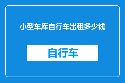 小型车库自行车出租多少钱(小型车库自行车出租的费用是多少？)