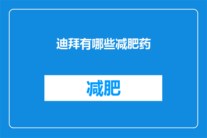 迪拜有哪些减肥药(迪拜的减肥药市场：探索当地流行的减肥产品与方法)