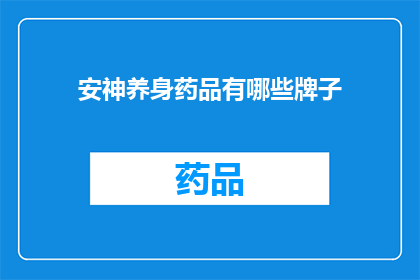 安神养身药品有哪些牌子(哪些品牌提供有效的安神养身药品？)
