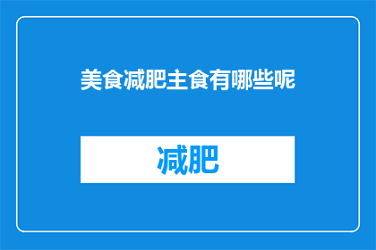 美食减肥主食有哪些呢(探索减肥食谱中不可或缺的美食主食：你了解哪些是理想的选择吗？)