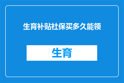 生育补贴社保买多久能领(生育补贴社保购买期限是多久？)