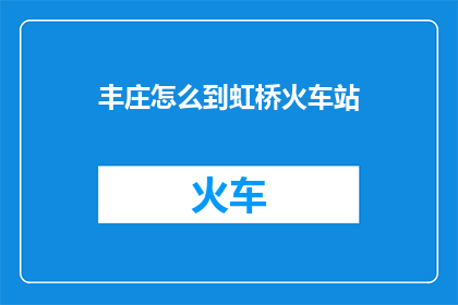 丰庄怎么到虹桥火车站(如何从丰庄前往虹桥火车站？)