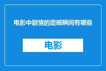 电影中剧情的震撼瞬间有哪些(电影中有哪些令人震撼的剧情瞬间？)