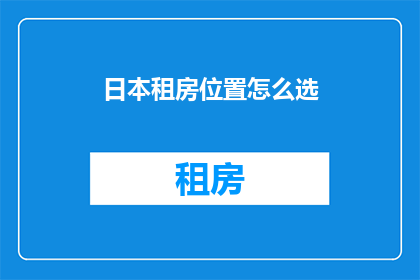 日本租房位置怎么选(如何挑选日本租房的理想位置？)
