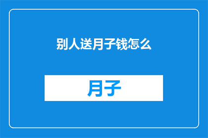 别人送月子钱怎么(如何妥善处理他人赠送的月子钱？)