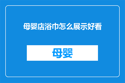 母婴店浴巾怎么展示好看(如何巧妙展示母婴店的浴巾，以吸引顾客的目光？)