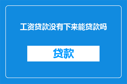 工资贷款没有下来能贷款吗(在工资贷款尚未获批的情况下，是否仍有机会申请贷款？)