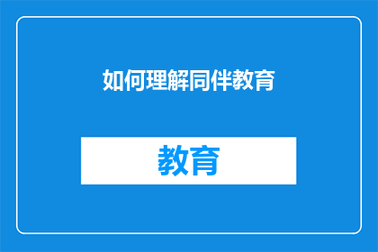 如何理解同伴教育(如何深入探究同伴教育：其核心理念实施方式及其在教育实践中的价值？)