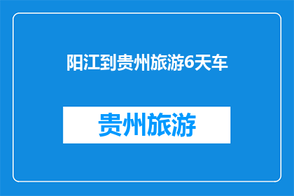 阳江到贵州旅游6天车(阳江出发，6天贵州深度游：您是否准备好开启一段难忘的旅程？)