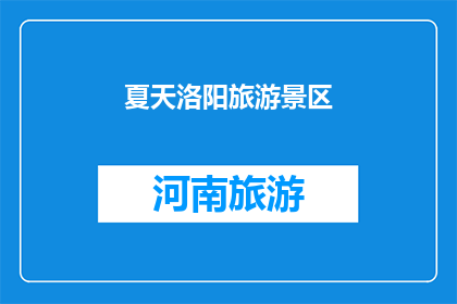 夏天洛阳旅游景区(夏天洛阳旅游景区的魅力究竟在哪里？)