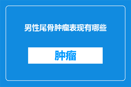 男性尾骨肿瘤表现有哪些(男性尾骨肿瘤的常见症状有哪些？)